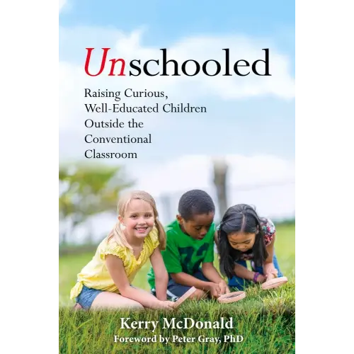 Unschooled: Raising Curious, Well-Educated Children Outside the Conventional Classroom