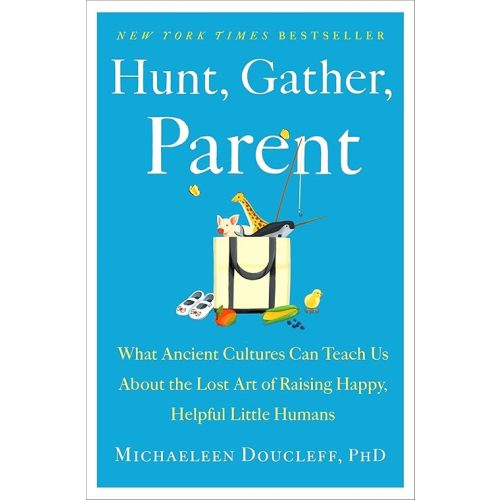 Hunt, Gather, Parent: What Ancient Cultures Can Teach Us About the Lost Art of Raising Happy, Helpful Little Humans Hardcover – March 2, 2021