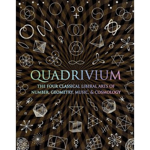 Quadrivium: The Four Classical Liberal Arts of Number, Geometry, Music, & Cosmology (Wooden Books)