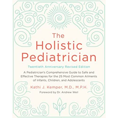 The Holistic Pediatrician, Twentieth Anniversary Revised Edition: A Pediatrician's Comprehensive Guide to Safe and Effective Therapies for the 25 Most ... of Infants, Children, and Adolescents