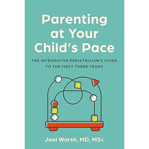 Parenting at Your Child's Pace: The Integrative Pediatrician’s Guide to the First Three Years
