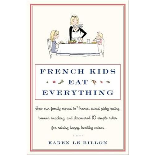 French Kids Eat Everything: How Our Family Moved to France, Cured Picky Eating, Banned Snacking, and Discovered 10 Simple Rules for Raising Happy, Healthy Eaters