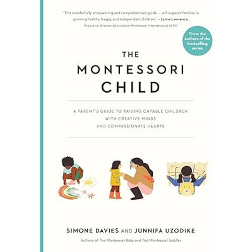 The Montessori Child: A Parent's Guide to Raising Capable Children with Creative Minds and Compassionate Hearts (The Parents' Guide to Montessori)