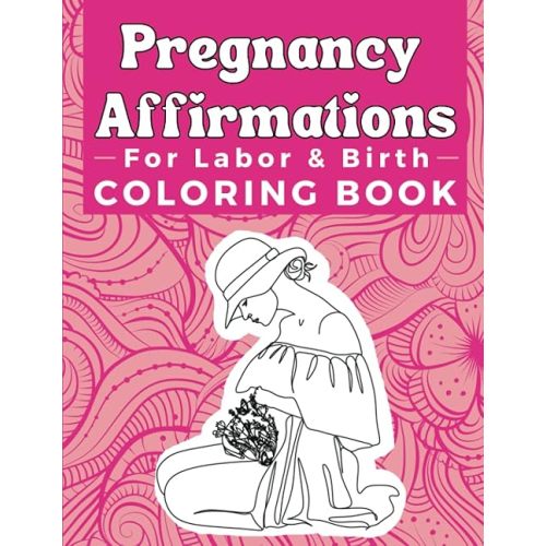 Pregnancy Affirmations For Labor And Birth Coloring Book: An Anxiety Relief Birthing Tool To Reduce Stress And Promote Relaxation During Childbirth ... A Perfect Gift For New First Time Moms Paperback – January 1, 2023