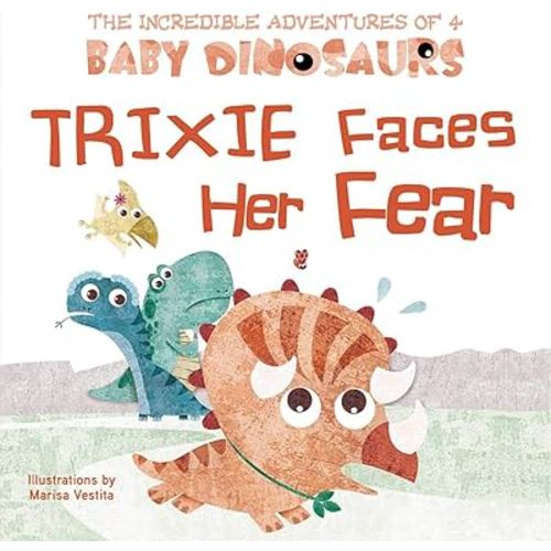 Trixie Faces Her Fear (The Incredible Adventures of 4 Baby Dinosaurs)
