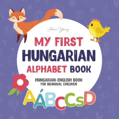 My First Hungarian Alphabet Book. Hungarian-English book for Bilingual Children: Fun & artistic Hungarian-English picture book for kids. A Hungarian ... Educational Books for Bilingual Children)