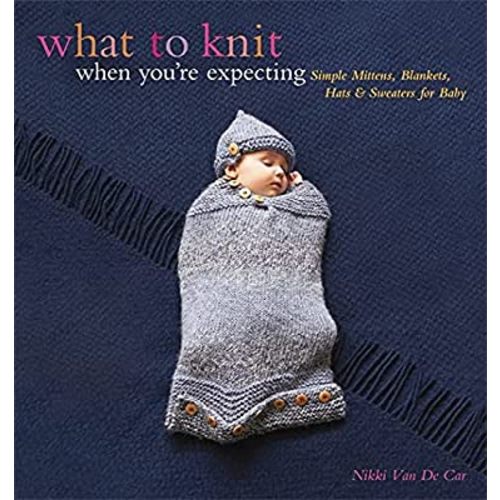 What to Knit When You're Expecting: Simple Mittens, Blankets, Hats & Sweaters for Baby