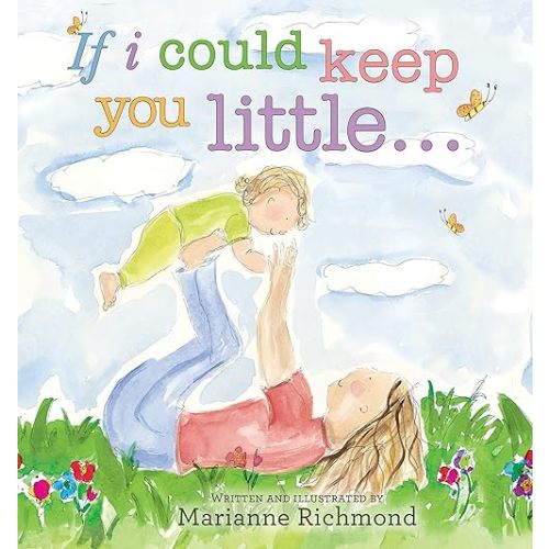 If I Could Keep You Little...: A Baby Book About a Parent's Love (Gifts for Babies and Toddlers, Gifts for Mother's Day, Gifts for Father's Day) (Marianne Richmond) Hardcover – Picture Book, August 1, 2010