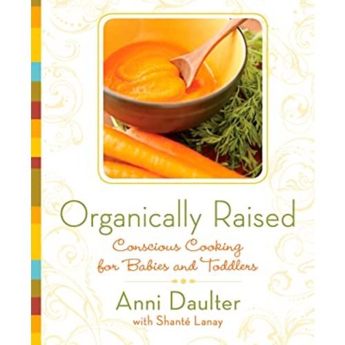 Organically Raised: Conscious Cooking for Babies and Toddlers: A Cookbook