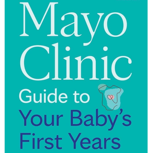 Mayo Clinic Guide to Your Baby's First Years, 3rd Edition: Clear Answers and Expert Advice for Every Phase With Your Infant and Toddler (Mayo Clinic Parenting Guides)