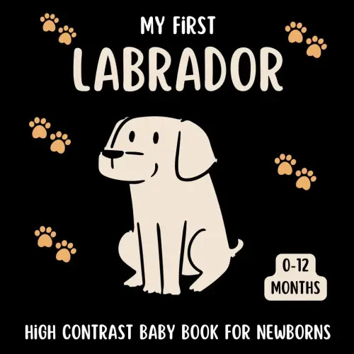 My First Labrador High Contrast Baby Book for Newborns 0-12 Months: Cute Black and White Labrador-Retriever Themed Pictures For Babies From Birth