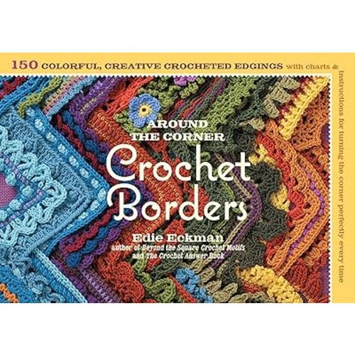 Around the Corner Crochet Borders: 150 Colorful, Creative Edging Designs with Charts and Instructions for Turning the Corner Perfectly Every Time