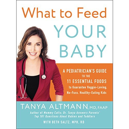 What to Feed Your Baby: A Pediatrician's Guide to the 11 Essential Foods to Guarantee Veggie-Loving, No-Fuss, Healthy-Eating Kids