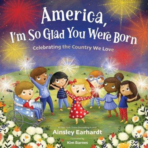 America, I'm So Glad You Were Born - by Ainsley Earhardt (Hardcover)