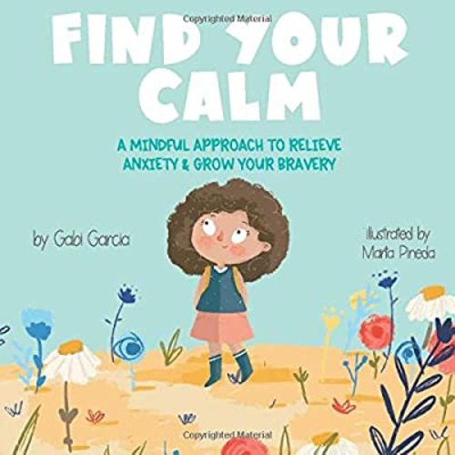 Find Your Calm: A Mindful Approach To Relieve Anxiety And Grow Your Bravery