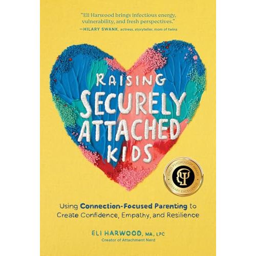Raising Securely Attached Kids: Using Connection-Focused Parenting to Create Confidence, Empathy, and Resilience (Attachment Nerd)