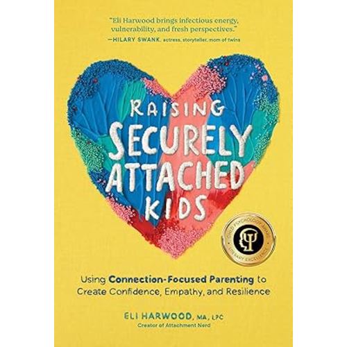 Raising Securely Attached Kids: Using Connection-Focused Parenting to Create Confidence, Empathy, and Resilience (Attachment Nerd)