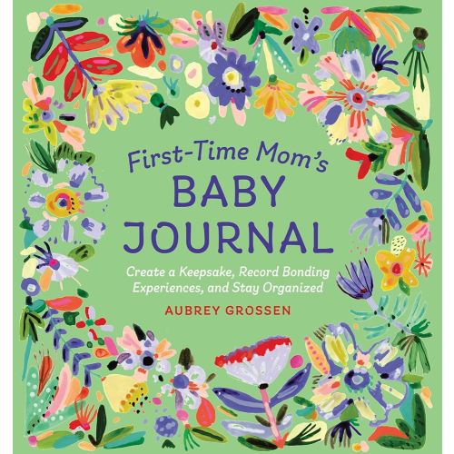 First-Time Mom's Baby Journal: Create a Keepsake, Record Bonding Experiences, and Stay Organized