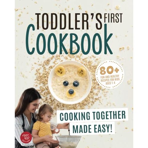 Toddler's First Cookbook: Cooking Together Made Easy! 80+ Fun and Healthy Recipes for Kids Ages 1-4 (Junior Cookbooks)