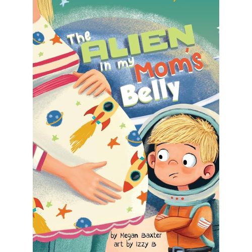 The Alien In My Mom's Belly: A Big Brother's Baby Space Mission
