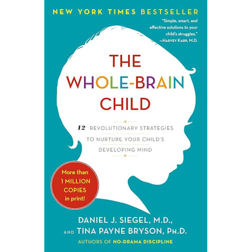 The Whole-Brain Child: 12 Revolutionary Strategies to Nurture Your Child's Developing Mind