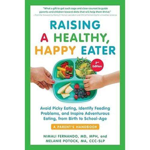 Raising a Healthy, Happy Eater: A Parent’s Handbook, Second Edition: Avoid Picky Eating, Identify Feeding Problems, and Inspire Adventurous Eating, from Birth to School-Age
