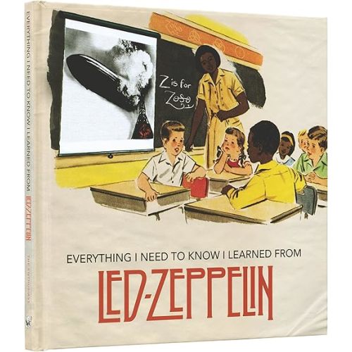Everything I Need to Know I Learned From Led Zeppelin: Classic Rock Wisdom From The Greatest Band Of All Time Hardcover – Picture Book, February 24, 2016