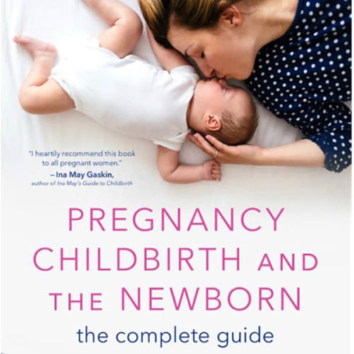Pregnancy, Childbirth, and the Newborn: The Complete Guide