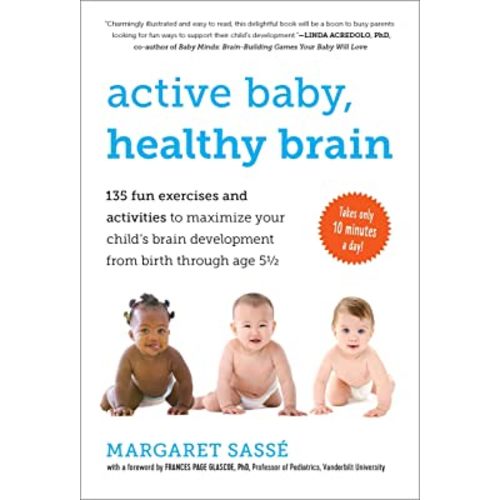 Active Baby, Healthy Brain: 135 Fun Exercises and Activities to Maximize Your Child’s Brain Development from Birth Through Age 5 1/2