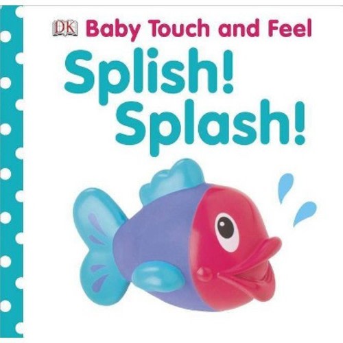 Splish! Splash! - (Baby Touch and Feel (DK Publishing)) (Board_book)
