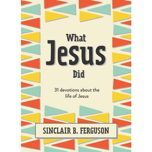 What Jesus Did: 31 Devotions about the Life of Jesus: Sinclair Ferguson - Paperback, Book | Ligonier Ministries Store