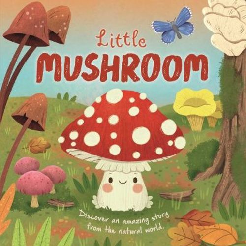 Nature Stories: Little Mushroom-discover An Amazing Story From The Natural World - By Igloobooks & Willow Green (board Book)