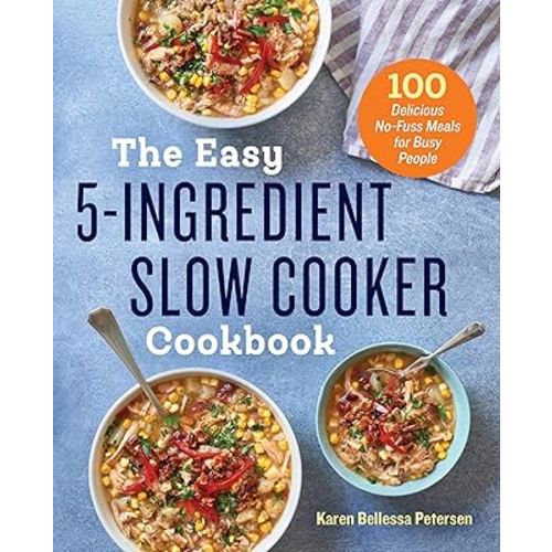 The Easy 5-Ingredient Slow Cooker Cookbook: 100 Delicious No-Fuss Meals for Busy People