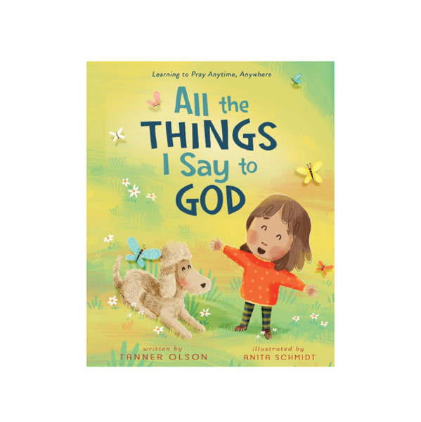 All The Things I Say to God: Learning to Pray Anytime, Anywhere