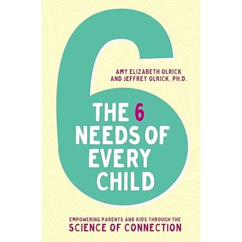 The 6 Needs of Every Child: Empowering Parents and Kids through the Science of Connection