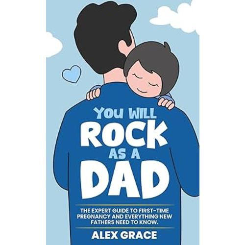 You Will Rock As a Dad!: The Expert Guide to First-Time Pregnancy and Everything New Fathers Need to Know