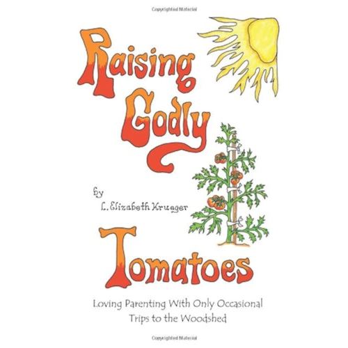 Raising Godly Tomatoes: Loving Parenting With Only Occasional Trips to the Woodshed