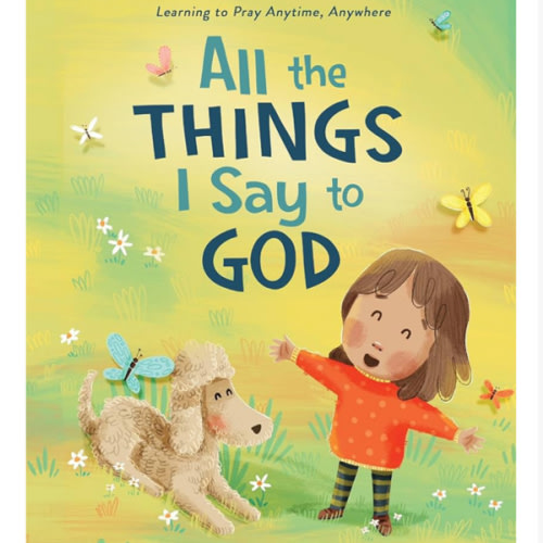 All The Things I Say to God: Learning to Pray Anytime, Anywhere