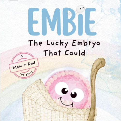 Embie, The Lucky Embryo That Could: A Mom+Dad IVF Story