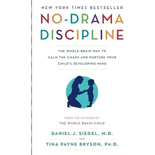 No-Drama Discipline: The Whole-Brain Way to Calm the Chaos and Nurture Your Child's Developing Mind