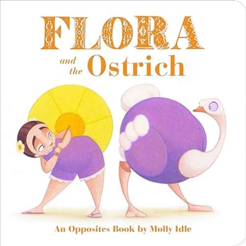 Flora and the Ostrich: An Opposites Book by Molly Idle (Flora and Flamingo Board Books, Picture Books for Toddlers, Baby Books with Animals) (Flora & Friends)