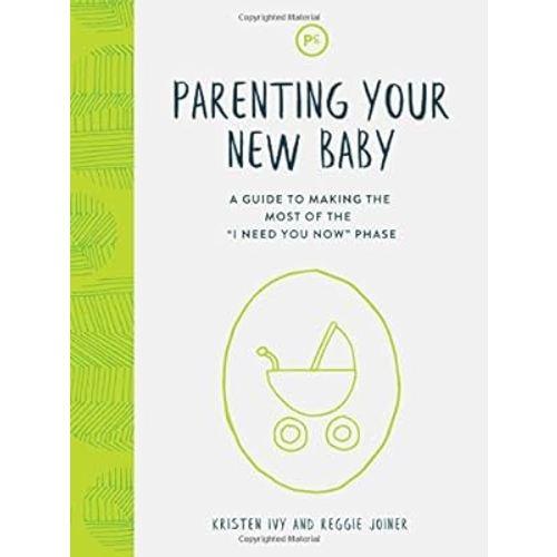 Parenting Your New Baby: A Guide to Making the Most of the "I Need You Now" Phase