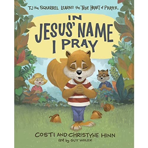 In Jesus' Name I Pray: TJ the Squirrel Learns the True Heart of Prayer