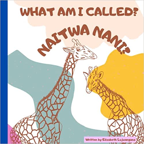 What Am I called? Naitwa nani? A Swahili and English book for kids.