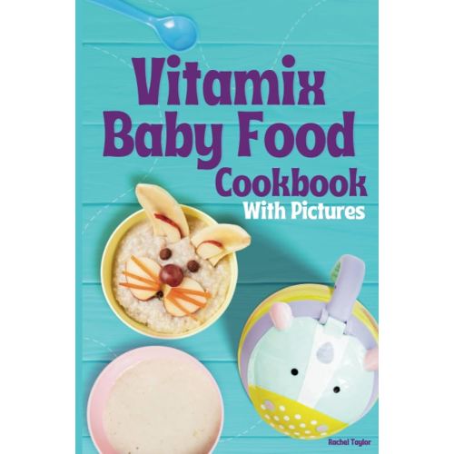 Vitamix Baby Food Cookbook: 100 Easy Recipes with Stage 1, Stage 2, Stage 3 Purees, and Delicious Smoothies, with Mouth-Watering Photos!