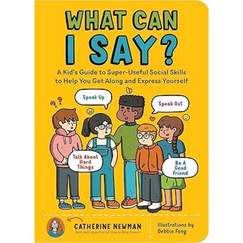 What Can I Say?: A Kid's Guide to Super-Useful Social Skills to Help You Get Along and Express Yourself; Speak Up, Speak Out, Talk about Hard Things, and Be a Good Friend
