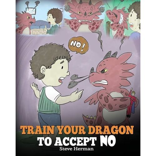 Train Your Dragon To Accept NO: Teach Your Dragon To Accept ‘No’ For An Answer. A Cute Children Story To Teach Kids About Disagreement, Emotions and Anger Management (My Dragon Books) Paperback – April 2, 2018