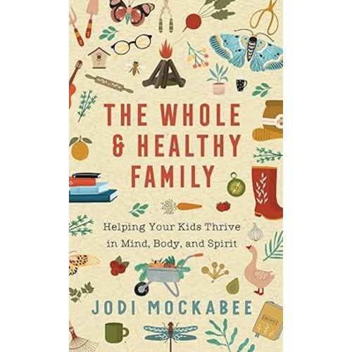 The Whole and Healthy Family: Helping Your Kids Thrive in Mind, Body, and Spirit