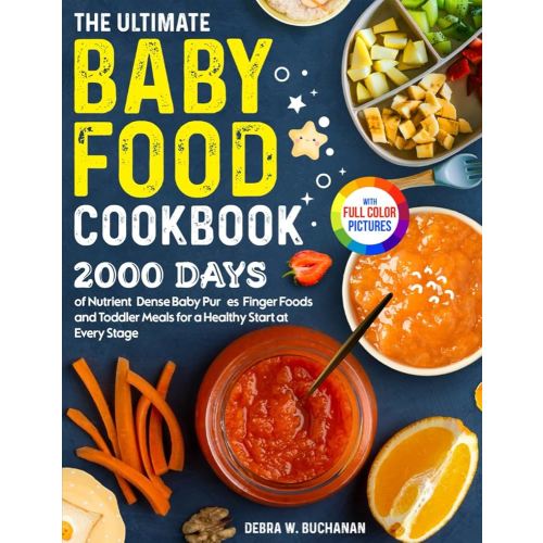 The Ultimate Baby Food Cookbook: 2000 Days of Nutrient-Dense Baby Purées, Finger Foods, and Toddler Meals for a Healthy Start at Every Stage| Full Color Edition