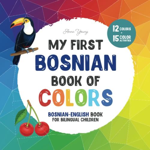 My first Bosnian book of colors. Bosnian-English Book for Bilingual Children: A Bosnian-English picture word book about colors that is fun and ... Books for Bilingual Children)